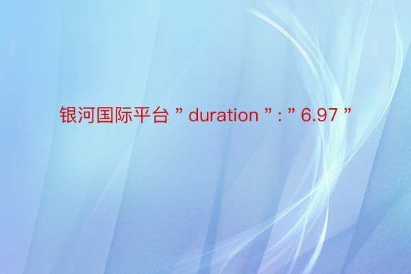 银河国际平台＂duration＂:＂6.97＂